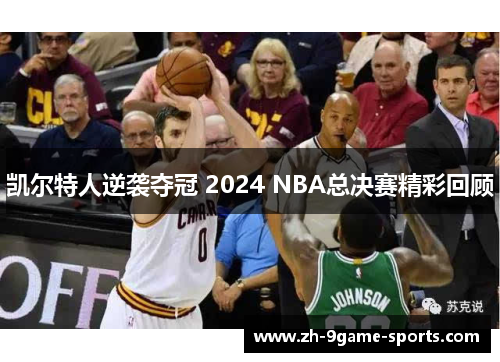 凯尔特人逆袭夺冠 2024 NBA总决赛精彩回顾