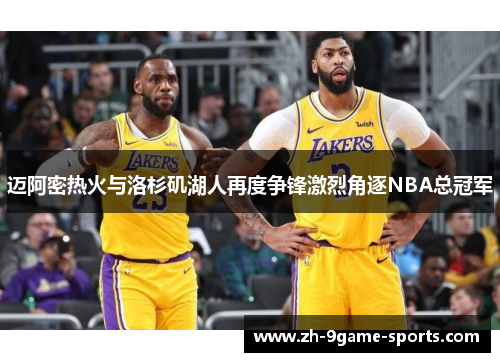 迈阿密热火与洛杉矶湖人再度争锋激烈角逐NBA总冠军